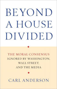 Title: Beyond a House Divided: The Moral Consensus Ignored by Washington, Wall Street, and the Media, Author: Carl Anderson