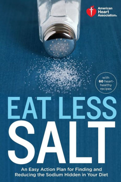 American Heart Association Eat Less Salt: An Easy Action Plan for Finding and Reducing the Sodium Hidden Your Diet