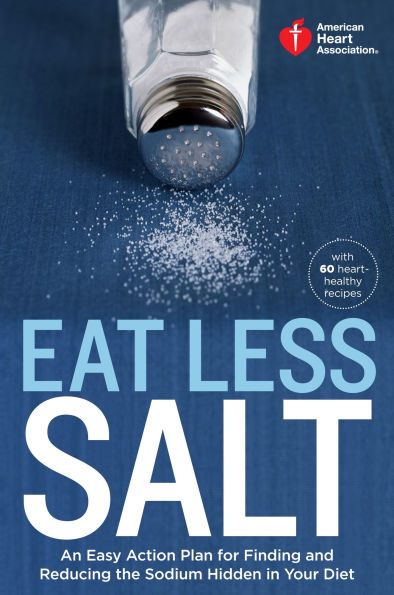 American Heart Association Eat Less Salt: An Easy Action Plan for Finding and Reducing the Sodium Hidden Your Diet