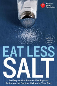 Title: American Heart Association Eat Less Salt: An Easy Action Plan for Finding and Reducing the Sodium Hidden in Your Diet, Author: American Heart Association