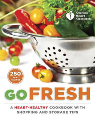 Title: American Heart Association Go Fresh: A Heart-Healthy Cookbook with Shopping and Storage Tips, Author: American Heart Association