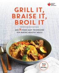 Title: American Heart Association Grill It, Braise It, Broil It: And 9 Other Easy Techniques for Making Healthy Meals: A Cookbook, Author: American Heart Association