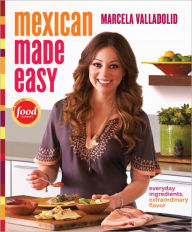 Title: Mexican Made Easy: Everyday Ingredients, Extraordinary Flavor: A Cookbook, Author: Marcela Valladolid