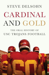 Title: Cardinal and Gold: The Oral History of USC Trojans Football, Author: Steve Delsohn