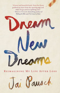 Title: Dream New Dreams: Reimagining My Life after Loss, Author: Jai Pausch