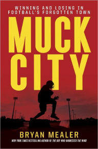 Title: Muck City: Winning and Losing in Football's Forgotten Town, Author: Bryan Mealer