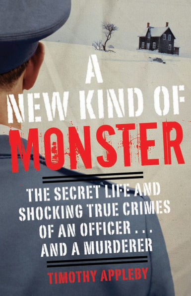 a New Kind of Monster: The Secret Life and Shocking True Crimes an Officer . Murderer