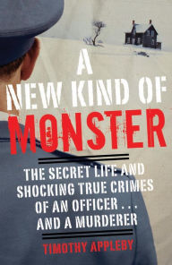 Title: A New Kind of Monster: The Secret Life and Shocking True Crimes of an Officer . . . and a Murderer, Author: Timothy Appleby