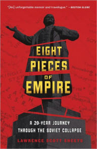 Title: Eight Pieces of Empire: A 20-Year Journey Through the Soviet Collapse, Author: Lawrence Scott Sheets