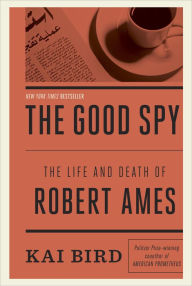 Title: The Good Spy: The Life and Death of Robert Ames, Author: Kai Bird