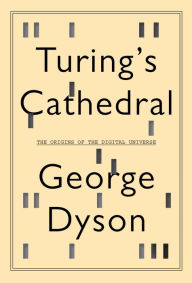 Title: Turing's Cathedral: The Origins of the Digital Universe, Author: George Dyson