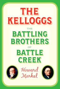 Title: The Kelloggs: The Battling Brothers of Battle Creek, Author: Howard Markel