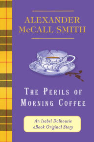 Title: The Perils of Morning Coffee: An Isabel Dalhousie eBook Original Story, Author: Alexander McCall Smith
