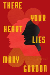 Title: There Your Heart Lies: A Novel, Author: Mary Gordon