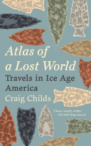 Title: Atlas of a Lost World: Travels in Ice Age America, Author: Craig Childs
