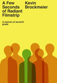 Title: A Few Seconds of Radiant Filmstrip: A Memoir of Seventh Grade, Author: Kevin Brockmeier