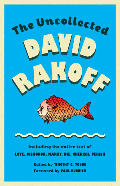 the Uncollected David Rakoff: Including entire text of Love, Dishonor, Marry, Die, Cherish, Perish