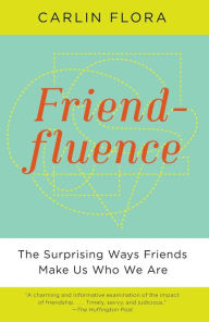 Title: Friendfluence: The Surprising Ways Friends Make Us Who We Are, Author: Carlin Flora