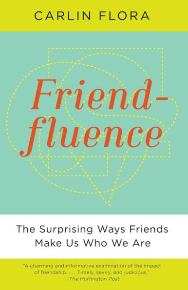 Friendfluence: The Surprising Ways Friends Make Us Who We Are