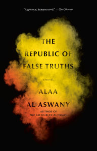 Title: The Republic of False Truths: A novel, Author: Alaa Al Aswany