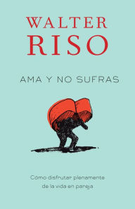 Title: Ama y no sufras: Como disfrutar plenamente de la vida en pareja, Author: Walter Riso