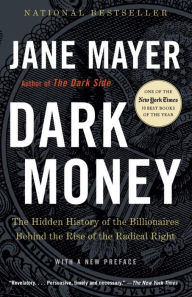 Title: Dark Money: The Hidden History of the Billionaires Behind the Rise of the Radical Right, Author: Jane Mayer