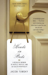 Title: Heads in Beds: A Reckless Memoir of Hotels, Hustles, and So-Called Hospitality, Author: Jacob Tomsky