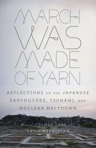 Title: March Was Made of Yarn: Reflections on the Japanese Earthquake, Tsunami, and Nuclear Meltdown, Author: Elmer Luke