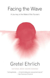Title: Facing the Wave: A Journey in the Wake of the Tsunami, Author: Gretel Ehrlich