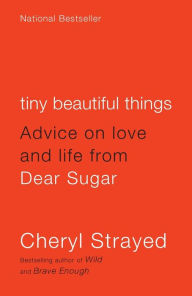 Title: Tiny Beautiful Things: Advice on Love and Life from Dear Sugar, Author: Cheryl Strayed