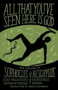 Title: All That You've Seen Here Is God: New Versions of Four Greek Tragedies Sophocles' Ajax, Philoctetes, Women of Trachis; Aeschylus' Prometheus Bound, Author: Sophocles