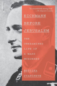 Title: Eichmann Before Jerusalem: The Unexamined Life of a Mass Murderer, Author: Bettina Stangneth