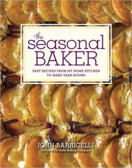 Title: The Seasonal Baker: Easy Recipes from My Home Kitchen to Make Year-Round: A Baking Book, Author: John Barricelli