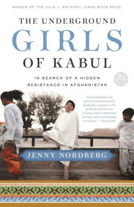 Title: The Underground Girls of Kabul: In Search of a Hidden Resistance in Afghanistan, Author: Jenny Nordberg
