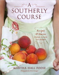 Title: A Southerly Course: Recipes and Stories from Close to Home: A Cookbook, Author: Martha Hall Foose