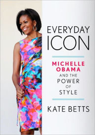 Title: Everyday Icon: Michelle Obama and the Power of Style, Author: Kate Betts