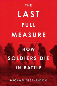 Title: The Last Full Measure: How Soldiers Die in Battle, Author: Michael Stephenson