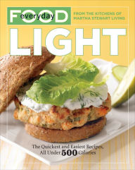 Title: Everyday Food: Light: The Quickest and Easiest Recipes, All Under 500 Calories: A Cookbook, Author: Martha Stewart Living
