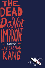 Title: The Dead Do Not Improve: A Novel, Author: Jay Caspian Kang