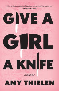 Title: Give a Girl a Knife: A Memoir, Author: Amy Thielen