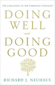 Title: Doing Well and Doing Good: The Challenge to the Christian Capitalist, Author: Richard John Neuhaus