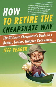 Title: How to Retire the Cheapskate Way: The Ultimate Cheapskate's Guide to a Better, Earlier, Happier Retirement, Author: Jeff Yeager