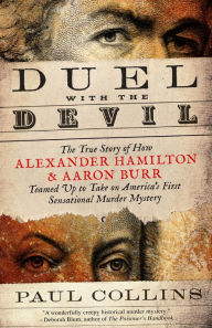 Title: Duel with the Devil: The True Story of How Alexander Hamilton and Aaron Burr Teamed Up to Take on America's First Sensational Murder Mystery, Author: Paul Collins