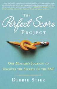 Title: The Perfect Score Project: One Mother's Journey to Uncover the Secrets of the SAT, Author: Debbie Stier