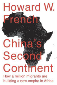 Title: China's Second Continent: How a Million Migrants Are Building a New Empire in Africa, Author: Howard W. French