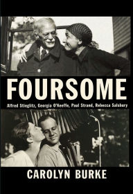 Title: Foursome: Alfred Stieglitz, Georgia O'Keeffe, Paul Strand, Rebecca Salsbury, Author: Carolyn Burke