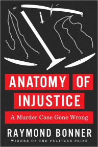 Title: Anatomy of Injustice: A Murder Case Gone Wrong, Author: Raymond Bonner