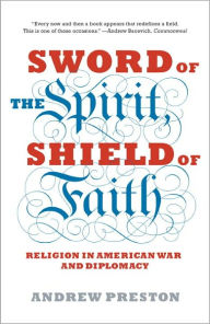 Title: Sword of the Spirit, Shield of Faith: Religion in American War and Diplomacy, Author: Andrew Preston
