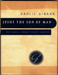 Title: Jesus the Son of Man: His Words and His Deeds as Told and Recorded by Those Who Knew Him, Author: Kahlil Gibran