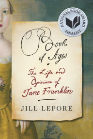 Title: Book of Ages: The Life and Opinions of Jane Franklin, Author: Jill Lepore